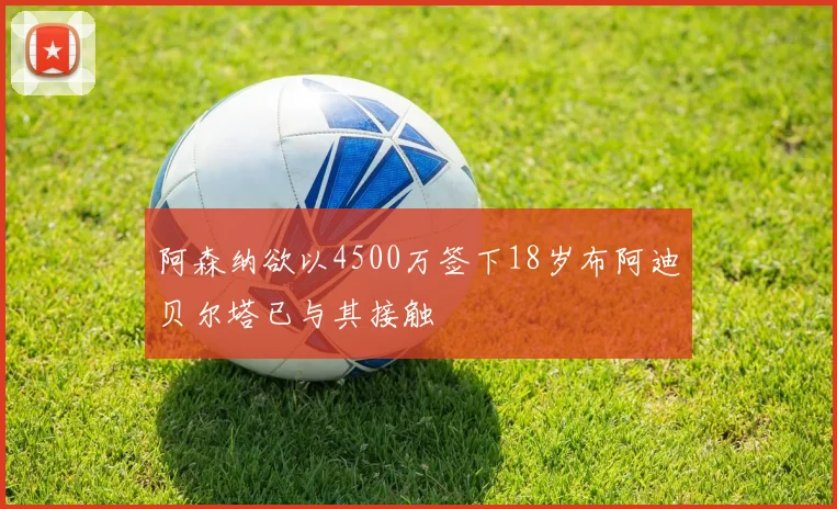 阿森纳欲以4500万签下18岁布阿迪贝尔塔已与其接触