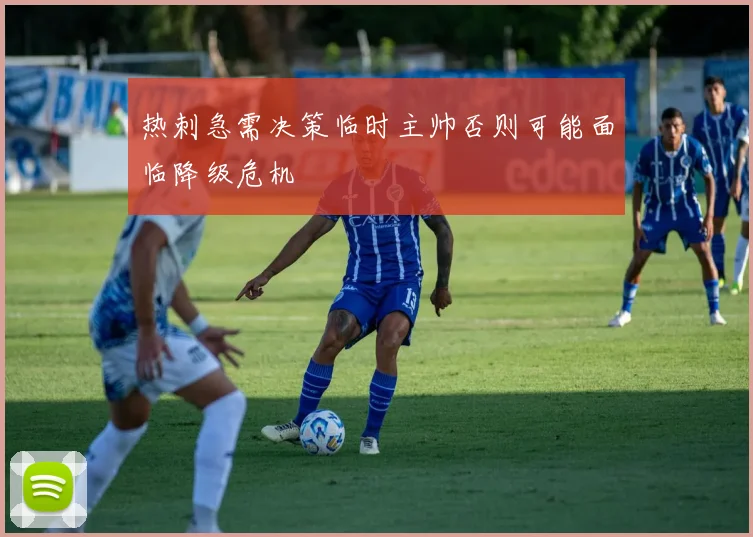 热刺急需决策临时主帅否则可能面临降级危机