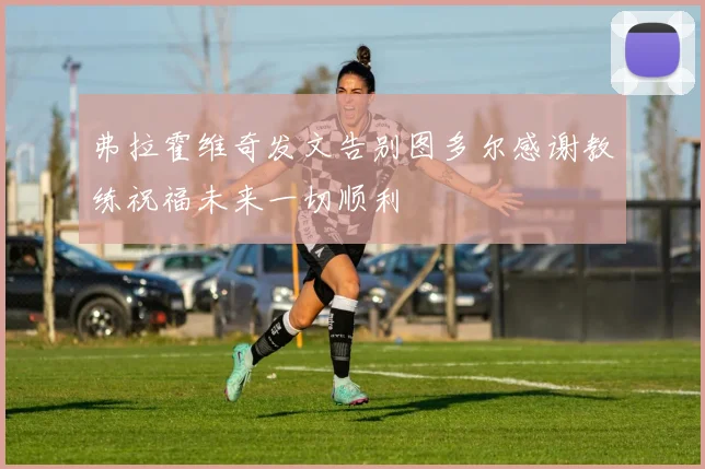 弗拉霍维奇发文告别图多尔感谢教练祝福未来一切顺利