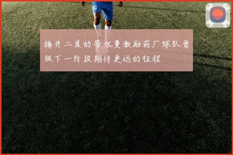 梅开二度的蒂尔曼激励药厂球队晋级下一阶段期待更远的征程