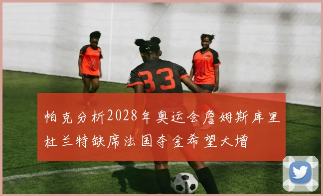 帕克分析2028年奥运会詹姆斯库里杜兰特缺席法国夺金希望大增