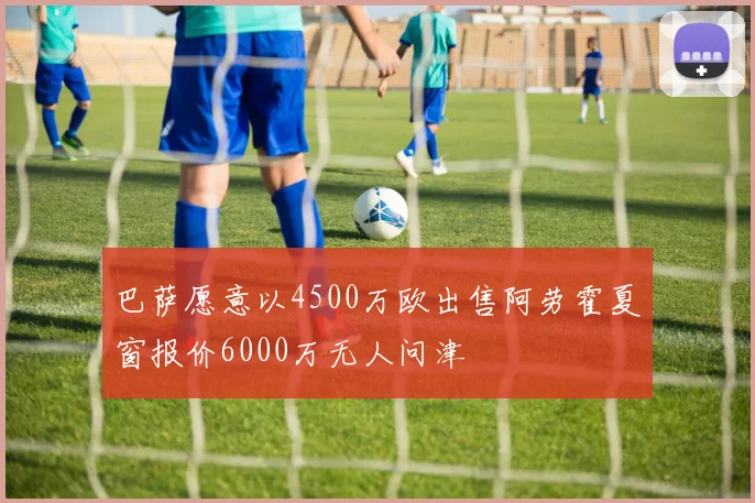 巴萨愿意以4500万欧出售阿劳霍夏窗报价6000万无人问津