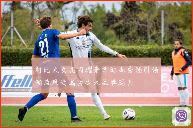 科比大女儿闪耀奢华时尚秀场引领潮流风尚成为各大品牌宠儿