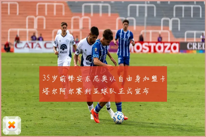 35岁前锋安东尼奥以自由身加盟卡塔尔阿尔赛利亚球队正式宣布