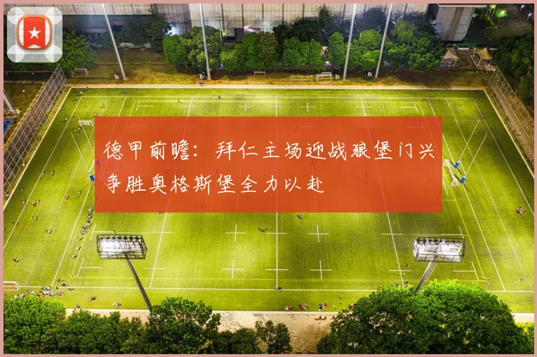 德甲前瞻：拜仁主场迎战狼堡门兴争胜奥格斯堡全力以赴