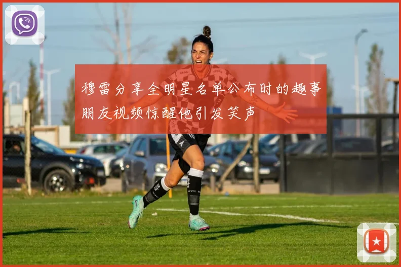 穆雷分享全明星名单公布时的趣事朋友视频惊醒他引发笑声