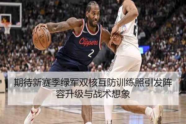 期待新赛季绿军双核互防训练照引发阵容升级与战术想象